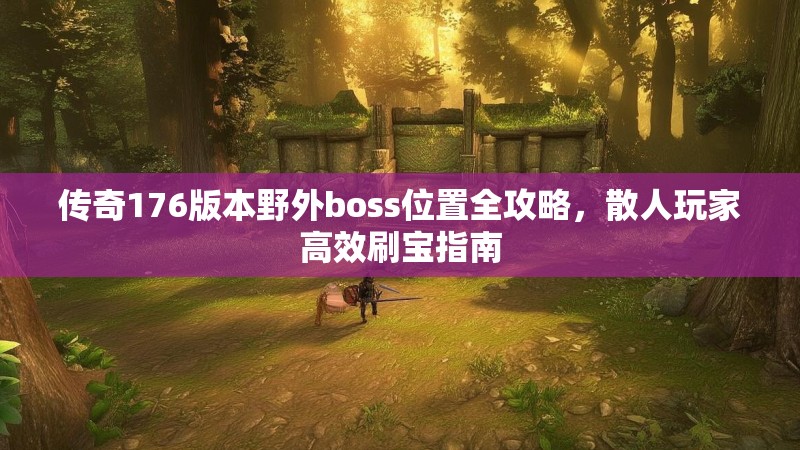 传奇176版本野外boss位置全攻略,散人玩家高效刷宝指南