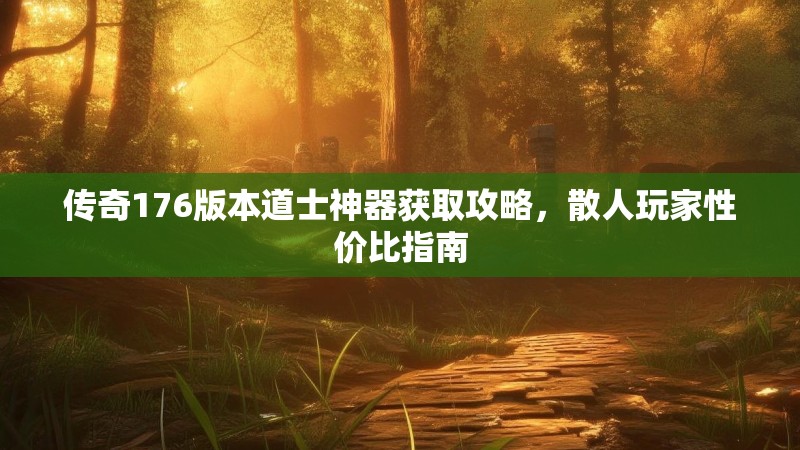 传奇176版本道士神器获取攻略,散人玩家性价比指南