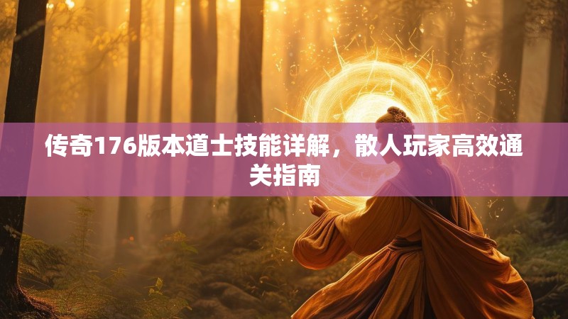 传奇176版本道士技能详解,散人玩家高效通关指南