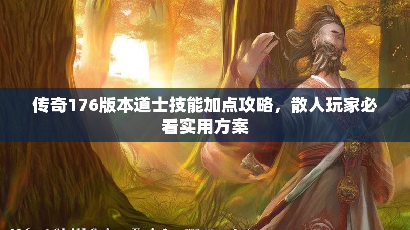 传奇176版本道士技能加点攻略,散人玩家必看实用方案