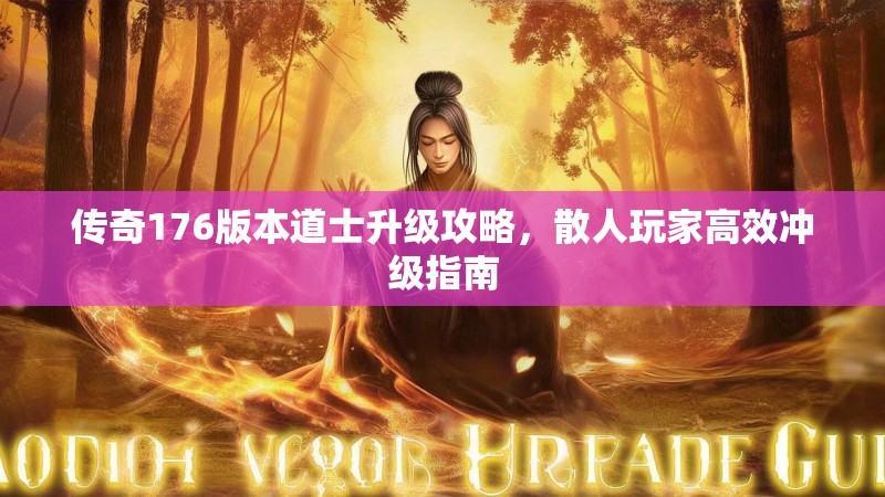 传奇176版本道士升级攻略,散人玩家高效冲级指南