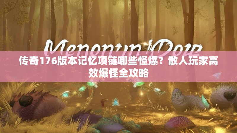 传奇176版本记忆项链哪些怪爆？散人玩家高效爆怪全攻略
