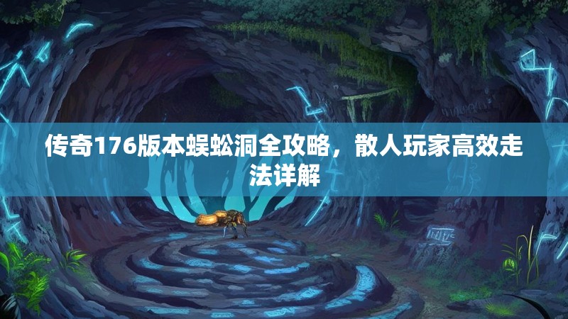传奇176版本蜈蚣洞全攻略,散人玩家高效走法详解
