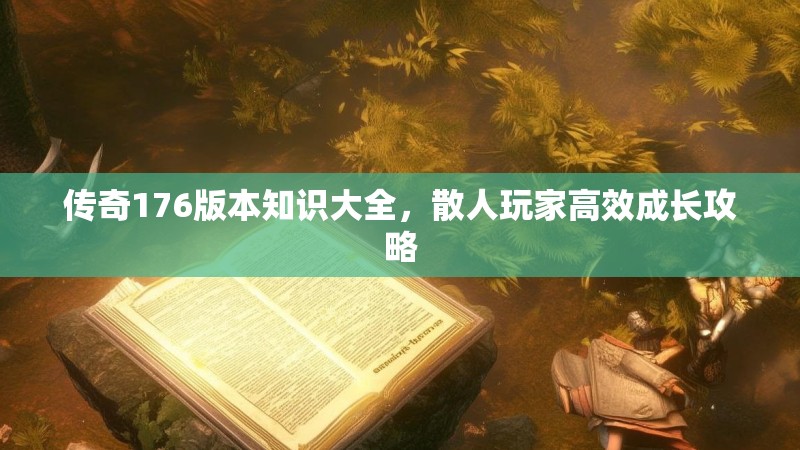 传奇176版本知识大全,散人玩家高效成长攻略