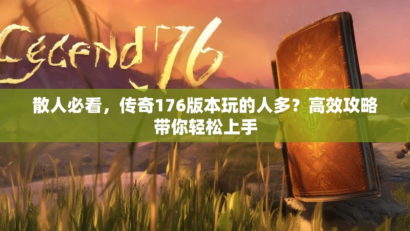 散人必看,传奇176版本玩的人多?高效攻略带你轻松上手