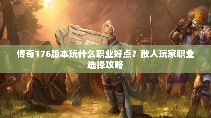 传奇176版本玩什么职业好点?散人玩家职业选择攻略