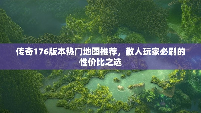传奇176版本热门地图推荐,散人玩家必刷的性价比之选