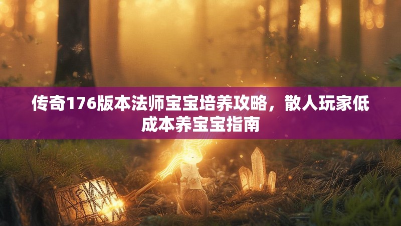 传奇176版本法师宝宝培养攻略,散人玩家低成本养宝宝指南