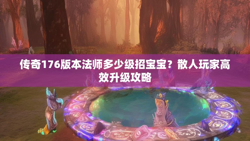 传奇176版本法师多少级招宝宝?散人玩家高效升级攻略
