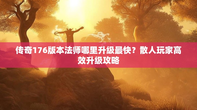传奇176版本法师哪里升级最快？散人玩家高效升级攻略