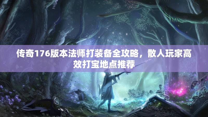传奇176版本法师打装备全攻略,散人玩家高效打宝地点推荐