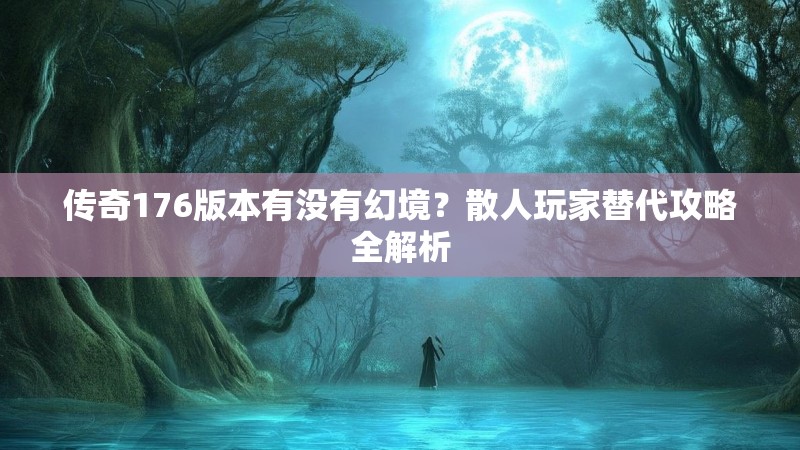 传奇176版本有没有幻境？散人玩家替代攻略全解析