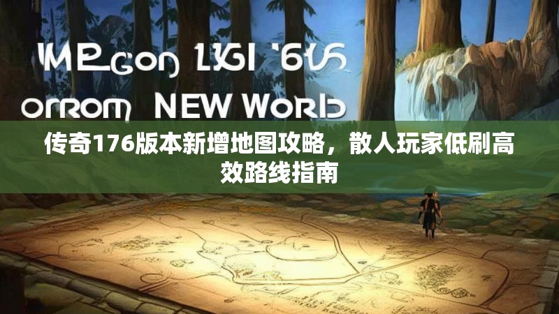 传奇176版本新增地图攻略，散人玩家低刷高效路线指南