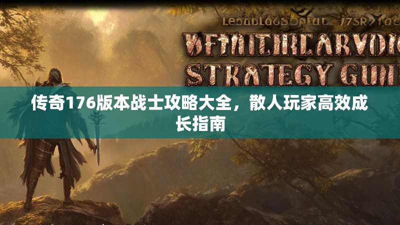 传奇176版本战士攻略大全,散人玩家高效成长指南