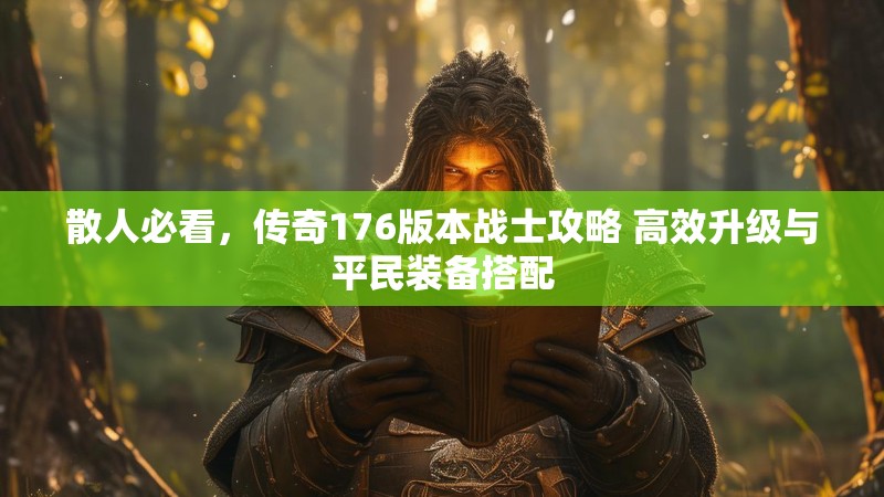 散人必看,传奇176版本战士攻略 高效升级与平民装备搭配