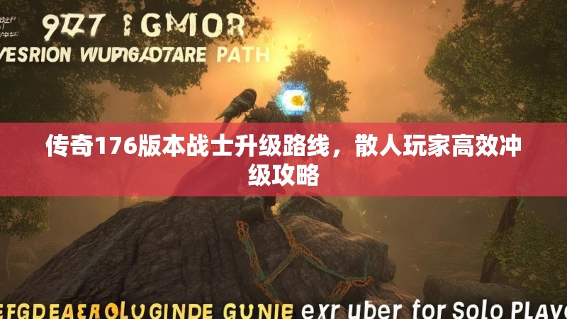 传奇176版本战士升级路线,散人玩家高效冲级攻略