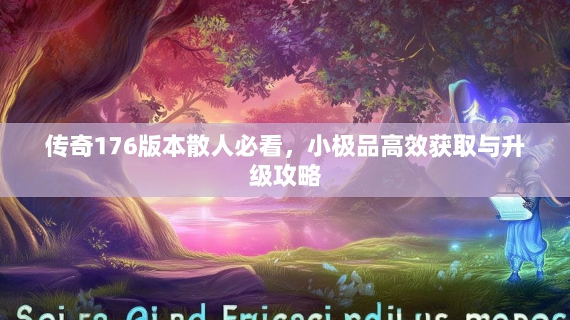 传奇176版本散人必看,小极品高效获取与升级攻略