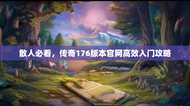 散人必看,传奇176版本官网高效入门攻略