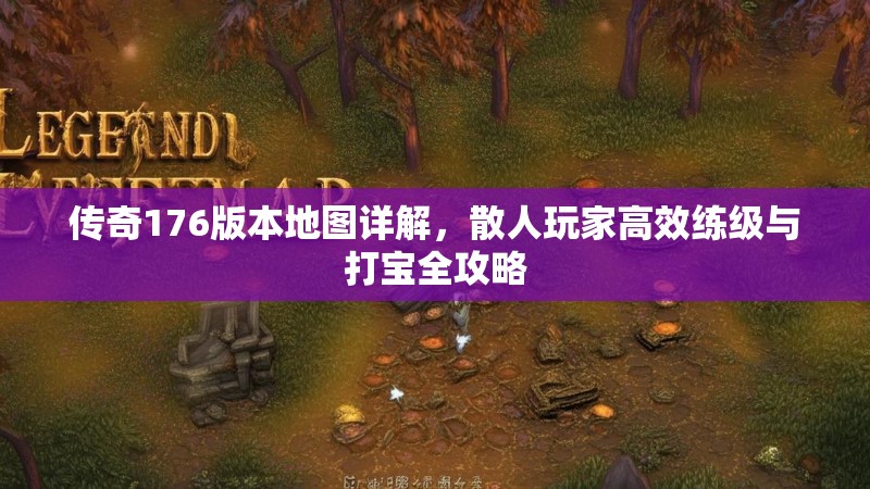传奇176版本地图详解,散人玩家高效练级与打宝全攻略