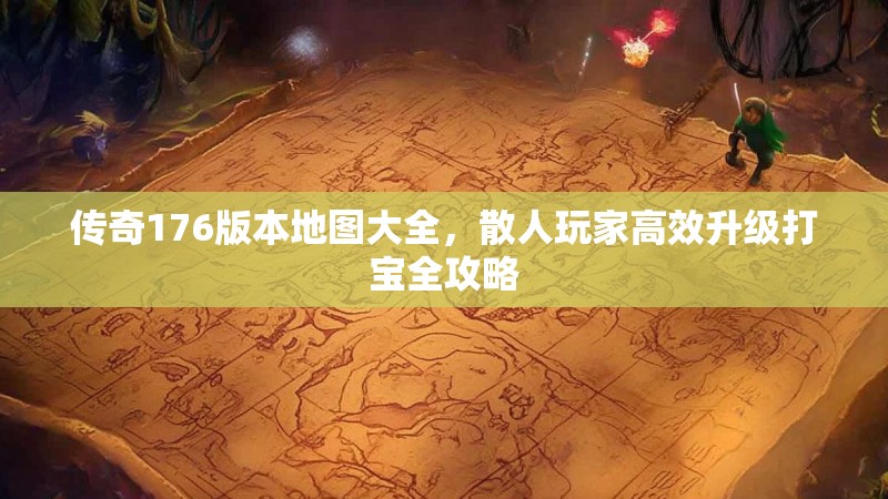 传奇176版本地图大全,散人玩家高效升级打宝全攻略