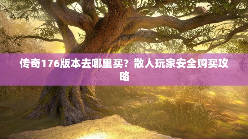 传奇176版本去哪里买？散人玩家安全购买攻略