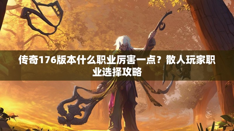 传奇176版本什么职业厉害一点?散人玩家职业选择攻略