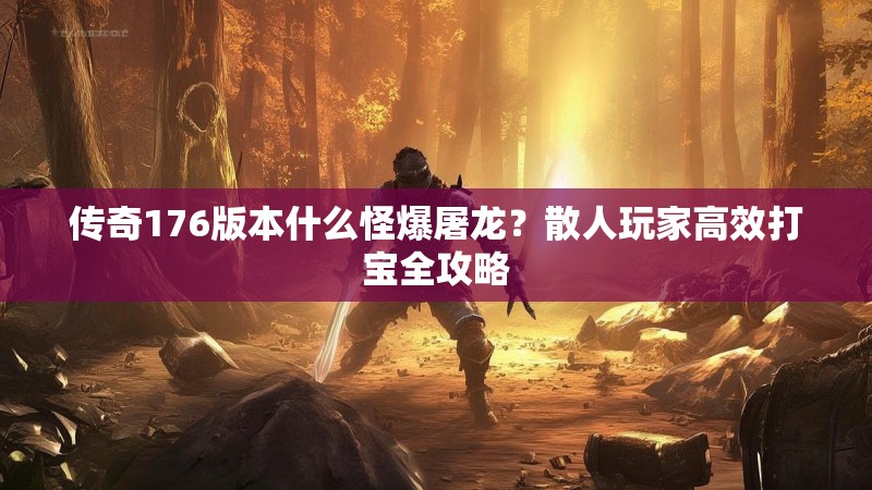 传奇176版本什么怪爆屠龙？散人玩家高效打宝全攻略