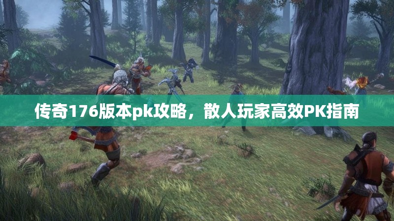 传奇176版本pk攻略,散人玩家高效PK指南