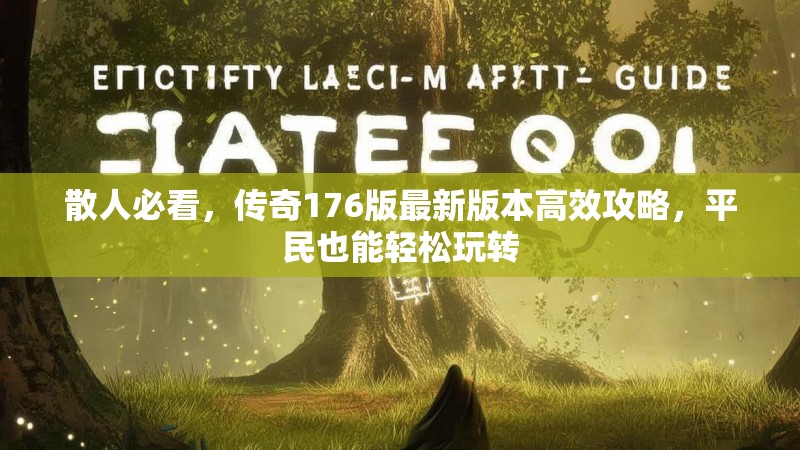 散人必看,传奇176版最新版本高效攻略,平民也能轻松玩转