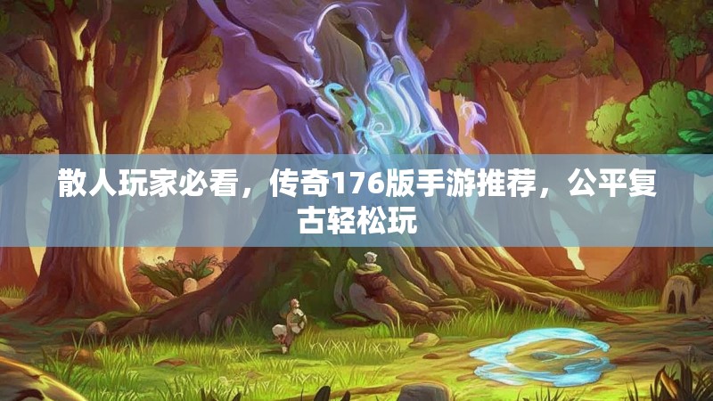 散人玩家必看,传奇176版手游推荐,公平复古轻松玩