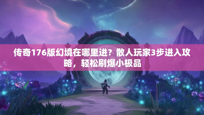 传奇176版幻境在哪里进?散人玩家3步进入攻略,轻松刷爆小极品
