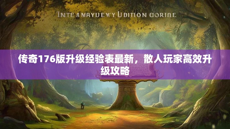 传奇176版升级经验表最新,散人玩家高效升级攻略