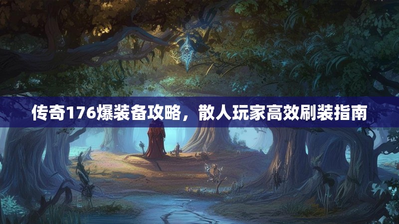传奇176爆装备攻略，散人玩家高效刷装指南