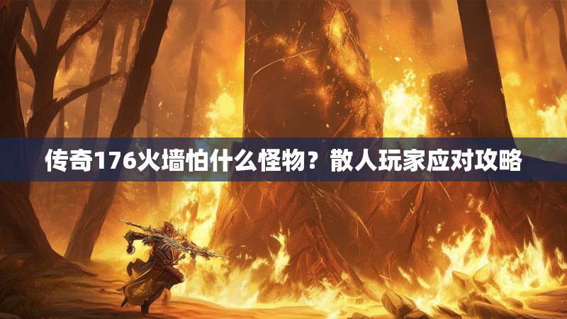 传奇176火墙怕什么怪物?散人玩家应对攻略