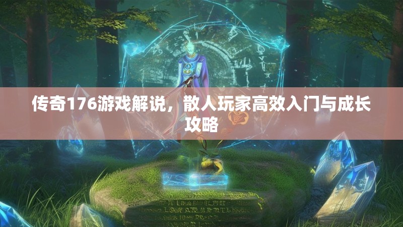 传奇176游戏解说,散人玩家高效入门与成长攻略
