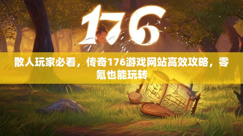 散人玩家必看,传奇176游戏网站高效攻略,零氪也能玩转