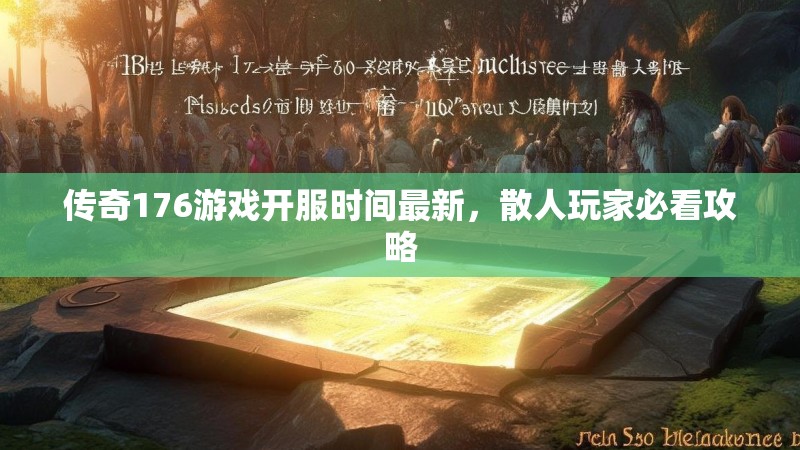 传奇176游戏开服时间最新,散人玩家必看攻略