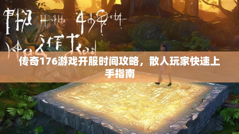 传奇176游戏开服时间攻略,散人玩家快速上手指南