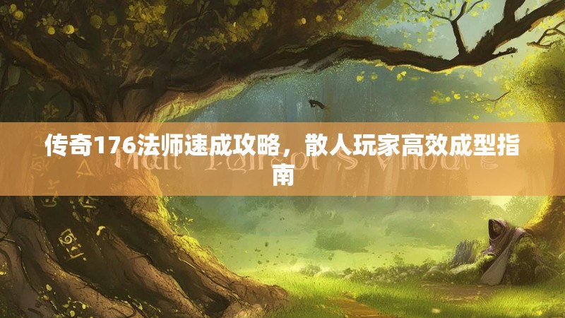 传奇176法师速成攻略，散人玩家高效成型指南