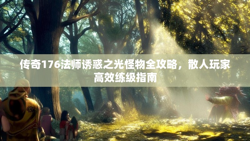 传奇176法师诱惑之光怪物全攻略，散人玩家高效练级指南