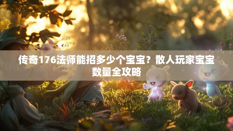 传奇176法师能招多少个宝宝?散人玩家宝宝数量全攻略