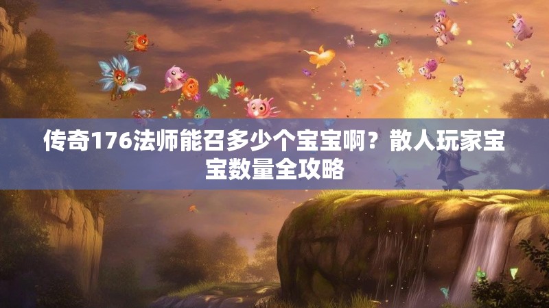 传奇176法师能召多少个宝宝啊?散人玩家宝宝数量全攻略