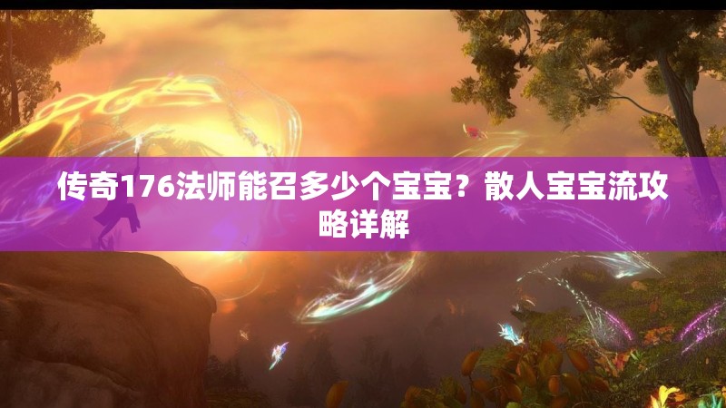 传奇176法师能召多少个宝宝?散人宝宝流攻略详解