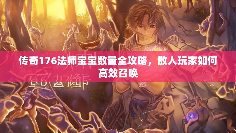 传奇176法师宝宝数量全攻略,散人玩家如何高效召唤