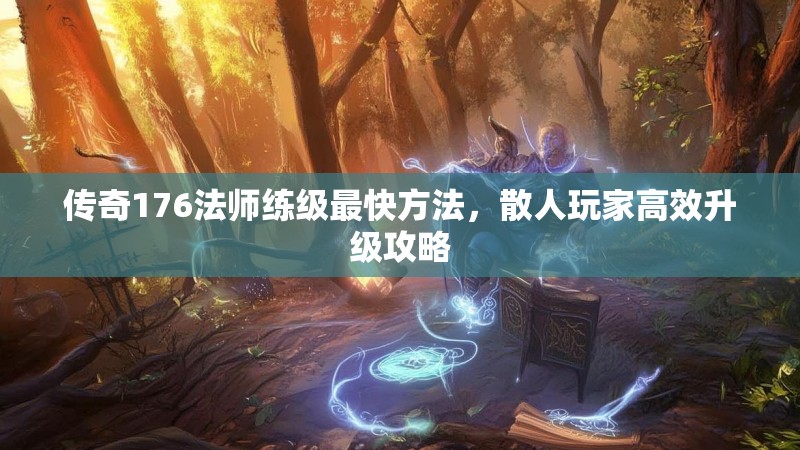 传奇176法师练级最快方法,散人玩家高效升级攻略