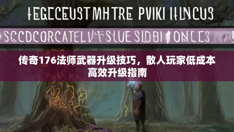 传奇176法师武器升级技巧,散人玩家低成本高效升级指南