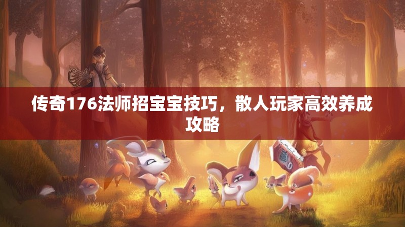 传奇176法师招宝宝技巧,散人玩家高效养成攻略