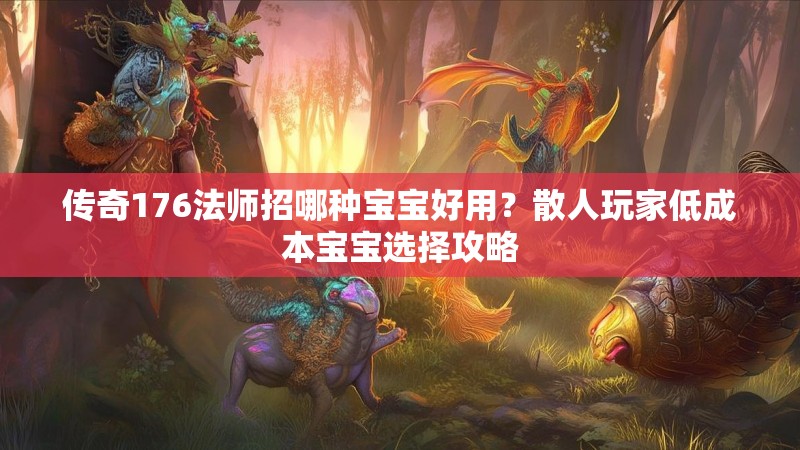 传奇176法师招哪种宝宝好用?散人玩家低成本宝宝选择攻略