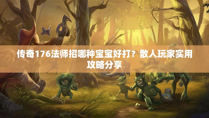 传奇176法师招哪种宝宝好打?散人玩家实用攻略分享