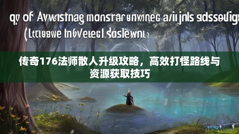 传奇176法师散人升级攻略，高效打怪路线与资源获取技巧